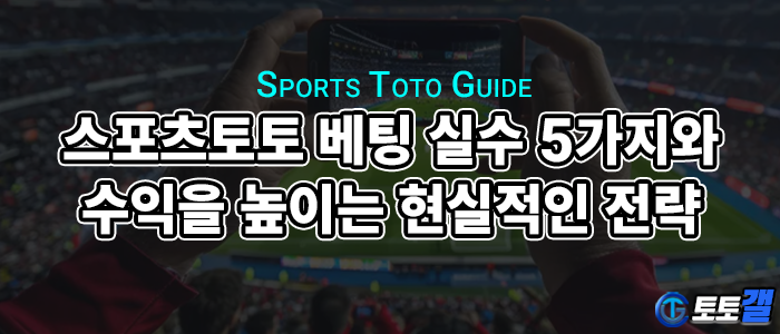 스포츠토토 베팅 실수 5가지와 수익을 높이는 현실적인 전략